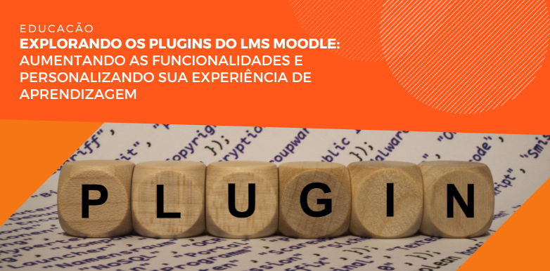 Explorando os plugins do lms Moodle: aumentando as funcionalidades e personalizando sua experiência de aprendizagem