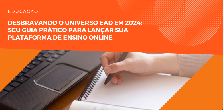 Desbravando o Universo EAD em 2024: Seu Guia Prático para Lançar sua Plataforma de Ensino Online